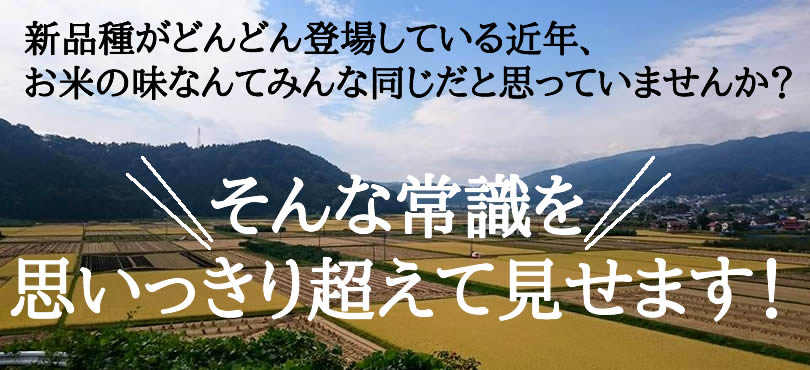 新品種がどんどん登場している近年、 お米の味なんてみんな同じだと思っていませんか?そんな常識を 思いっきり超えて見せます!