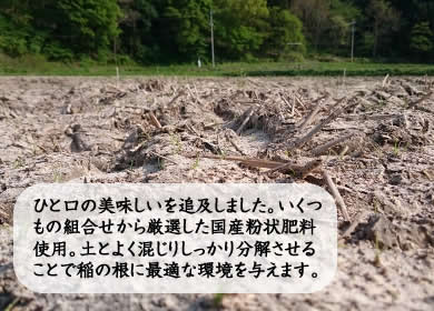 ひと口の美味しいを追及しました。いくつもの組合せから厳選した国産粉状肥料使用。土とよく混じりしっかり分解させることで稲の根に最適な環境を与えます。
